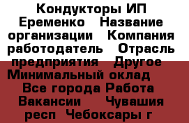 Кондукторы ИП Еременко › Название организации ­ Компания-работодатель › Отрасль предприятия ­ Другое › Минимальный оклад ­ 1 - Все города Работа » Вакансии   . Чувашия респ.,Чебоксары г.